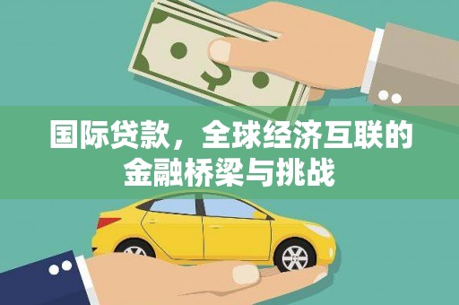 开县国际贷款，全球经济互联的金融桥梁与挑战