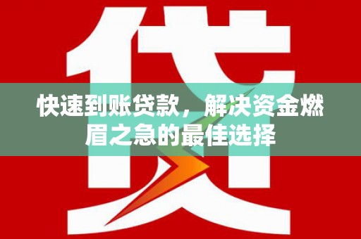 开县快速到账贷款，解决资金燃眉之急的最佳选择