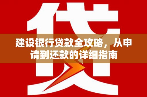 开县建设银行贷款全攻略，从申请到还款的详细指南