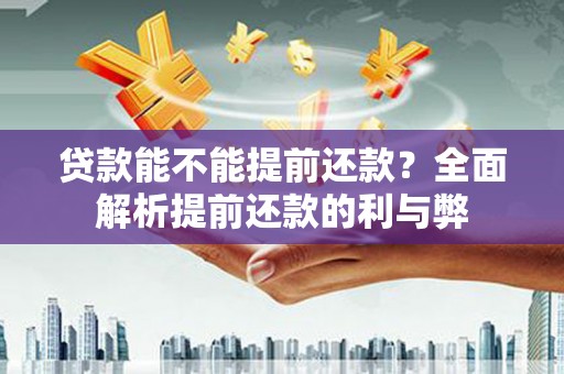 开县贷款能不能提前还款？全面解析提前还款的利与弊