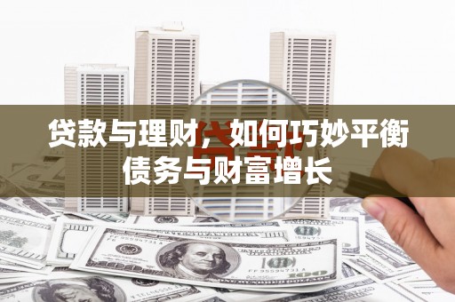 开县贷款与理财，如何巧妙平衡债务与财富增长
