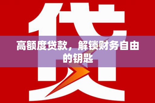 开县高额度贷款，解锁财务自由的钥匙