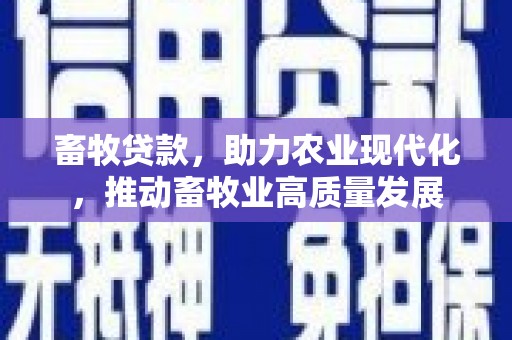开县畜牧贷款，助力农业现代化，推动畜牧业高质量发展