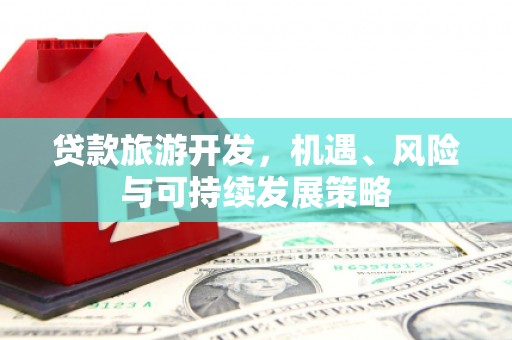 开县贷款旅游开发，机遇、风险与可持续发展策略