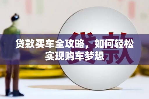开县贷款买车全攻略，如何轻松实现购车梦想