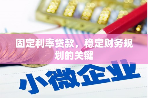 开县固定利率贷款，稳定财务规划的关键