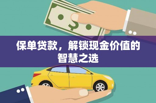 开县保单贷款，解锁现金价值的智慧之选
