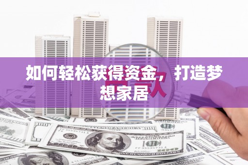 开县如何轻松获得资金，打造梦想家居