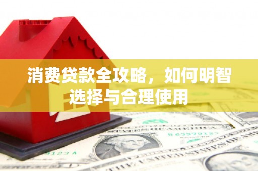 开县消费贷款全攻略，如何明智选择与合理使用