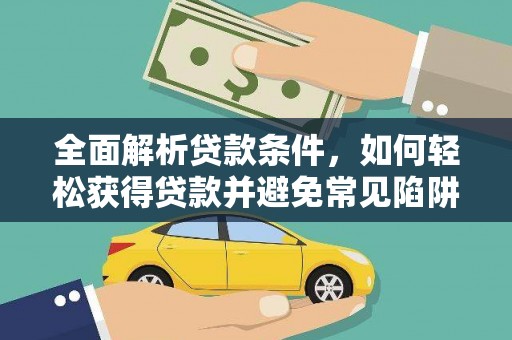 开县全面解析贷款条件，如何轻松获得贷款并避免常见陷阱
