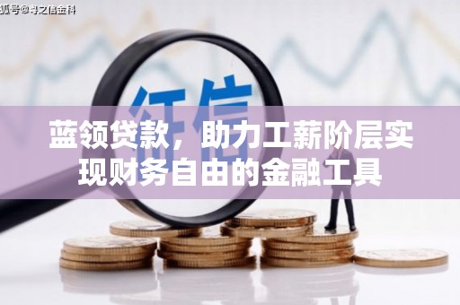 开县蓝领贷款，助力工薪阶层实现财务自由的金融工具