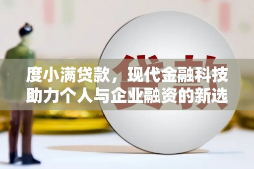 开县度小满贷款，现代金融科技助力个人与企业融资的新选择