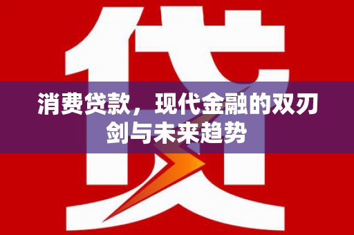 开县消费贷款，现代金融的双刃剑与未来趋势