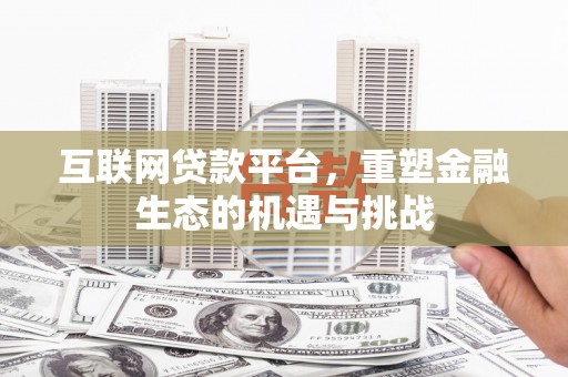 开县互联网贷款平台，重塑金融生态的机遇与挑战