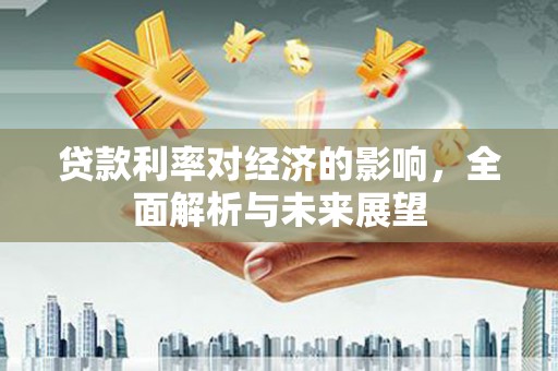 开县贷款利率对经济的影响，全面解析与未来展望