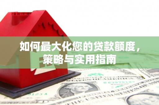 开县如何最大化您的贷款额度，策略与实用指南