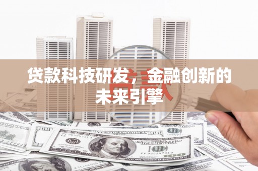 开县贷款科技研发，金融创新的未来引擎