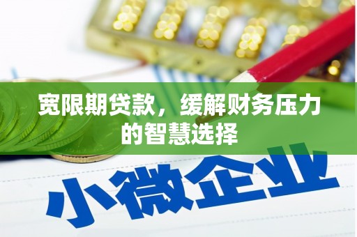 开县宽限期贷款，缓解财务压力的智慧选择