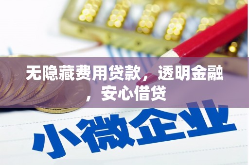 开县无隐藏费用贷款，透明金融，安心借贷