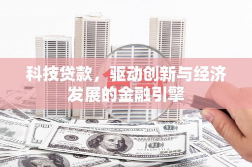 开县科技贷款，驱动创新与经济发展的金融引擎