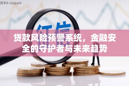 开县贷款风险预警系统，金融安全的守护者与未来趋势