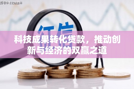 开县科技成果转化贷款，推动创新与经济的双赢之道