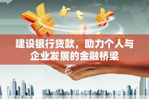 开县建设银行贷款，助力个人与企业发展的金融桥梁