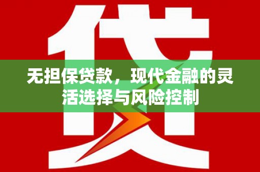 开县无担保贷款，现代金融的灵活选择与风险控制