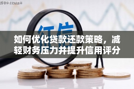 开县如何优化贷款还款策略，减轻财务压力并提升信用评分