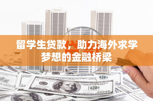 开县留学生贷款，助力海外求学梦想的金融桥梁