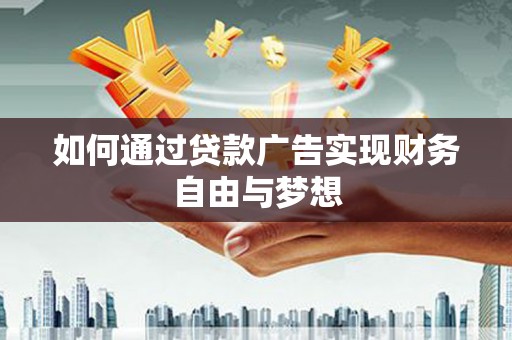 开县如何通过贷款广告实现财务自由与梦想