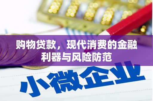 开县购物贷款，现代消费的金融利器与风险防范