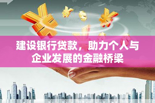 开县建设银行贷款，助力个人与企业发展的金融桥梁