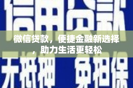开县微信贷款，便捷金融新选择，助力生活更轻松