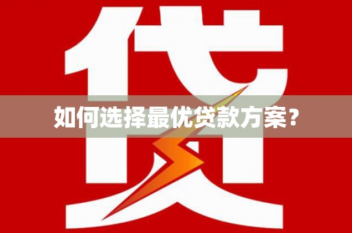 开县如何选择最优贷款方案？