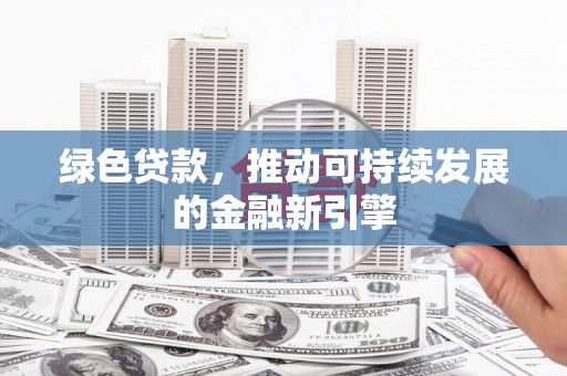 开县绿色贷款，推动可持续发展的金融新引擎
