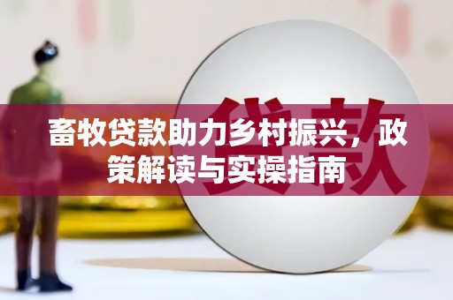 开县畜牧贷款助力乡村振兴，政策解读与实操指南