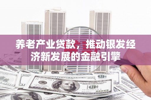 开县养老产业贷款，推动银发经济新发展的金融引擎