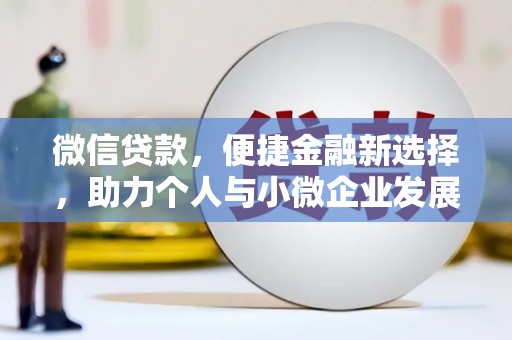 开县微信贷款，便捷金融新选择，助力个人与小微企业发展