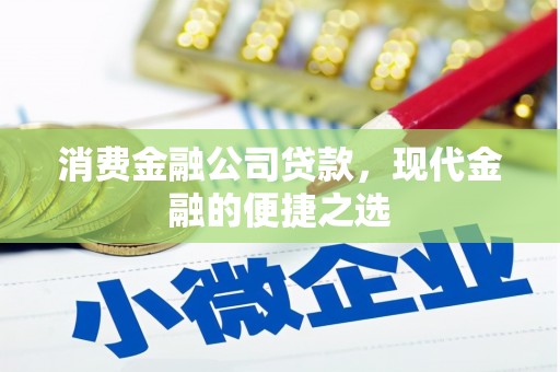 开县消费金融公司贷款，现代金融的便捷之选
