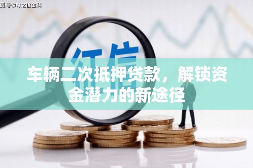 开县车辆二次抵押贷款，解锁资金潜力的新途径