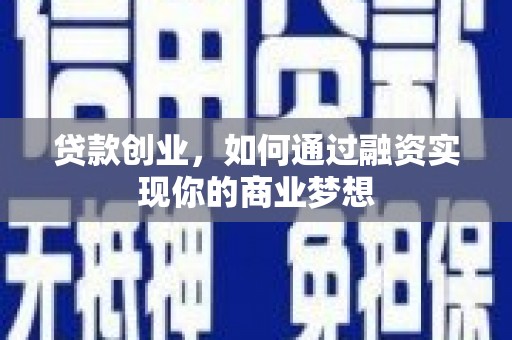 开县贷款创业，如何通过融资实现你的商业梦想