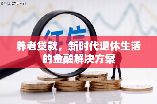 开县养老贷款，新时代退休生活的金融解决方案