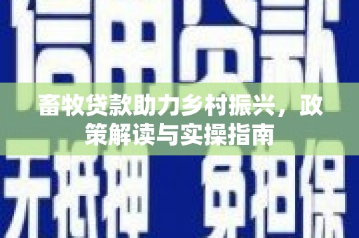 开县畜牧贷款助力乡村振兴，政策解读与实操指南
