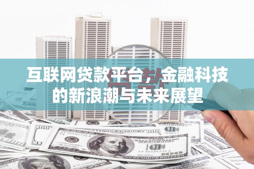开县互联网贷款平台，金融科技的新浪潮与未来展望