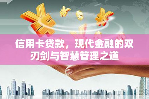 开县信用卡贷款，现代金融的双刃剑与智慧管理之道