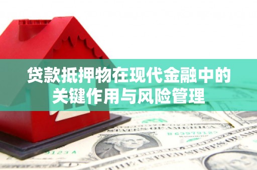 开县贷款抵押物在现代金融中的关键作用与风险管理