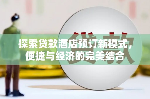 开县探索贷款酒店预订新模式，便捷与经济的完美结合