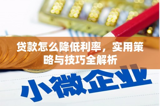 开县贷款怎么降低利率，实用策略与技巧全解析