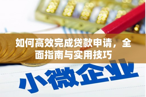 开县如何高效完成贷款申请，全面指南与实用技巧